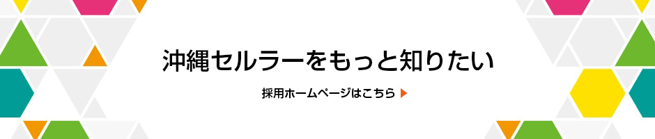 沖縄セルラーをもっと知りたい 採用ホームページはこちら