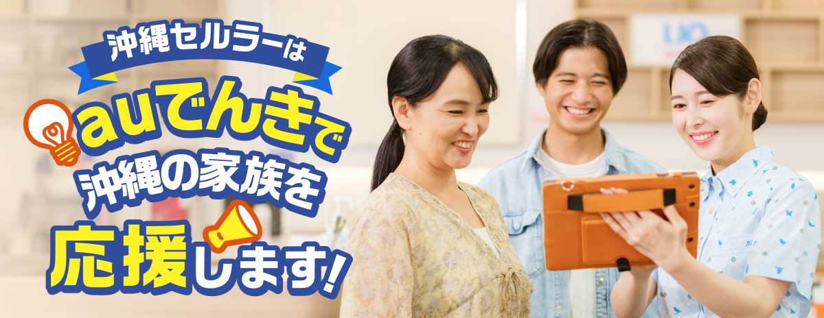 沖縄セルラーはauでんきで沖縄の家族を応援します！